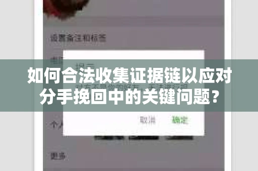 如何合法收集证据链以应对分手挽回中的关键问题？