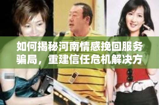 如何揭秘河南情感挽回服务骗局，重建信任危机解决方案？