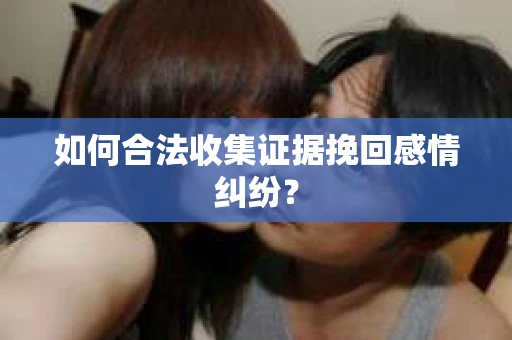 如何合法收集证据挽回感情纠纷？