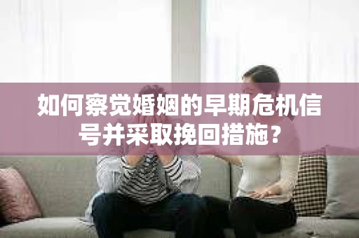 如何察觉婚姻的早期危机信号并采取挽回措施？