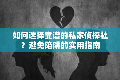 如何选择靠谱的私家侦探社？避免陷阱的实用指南