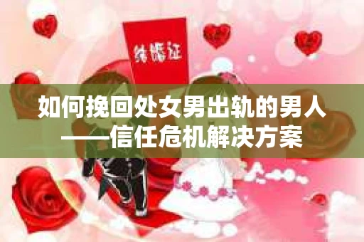 如何挽回处女男出轨的男人——信任危机解决方案