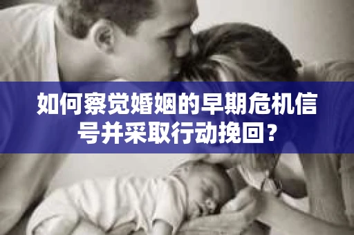 如何察觉婚姻的早期危机信号并采取行动挽回？