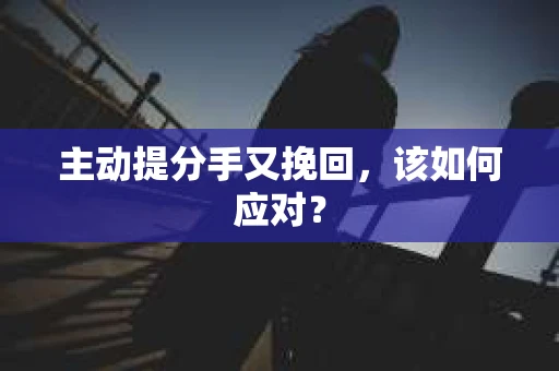 主动提分手又挽回，该如何应对？