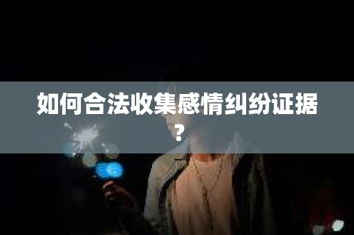 如何合法收集感情纠纷证据？