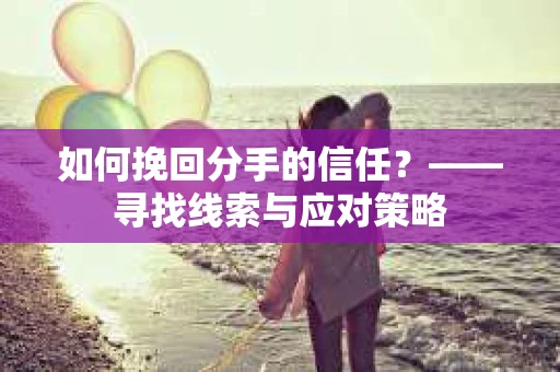 如何挽回分手的信任？——寻找线索与应对策略