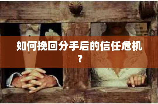 如何挽回分手后的信任危机？