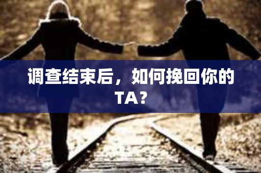 调查结束后，如何挽回你的TA？