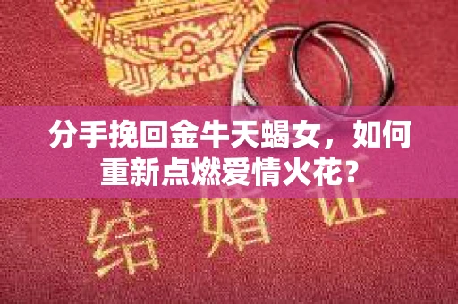 分手挽回金牛天蝎女，如何重新点燃爱情火花？