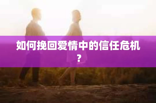 如何挽回爱情中的信任危机？