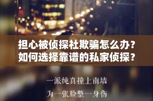 担心被侦探社欺骗怎么办？如何选择靠谱的私家侦探？