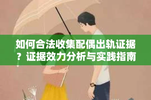 如何合法收集配偶出轨证据？证据效力分析与实践指南