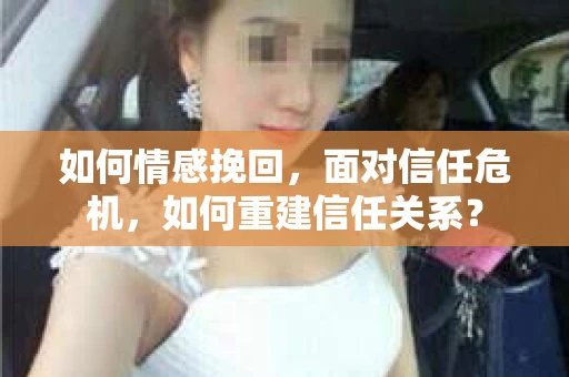 如何情感挽回，面对信任危机，如何重建信任关系？