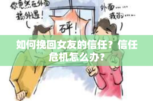 如何挽回女友的信任？信任危机怎么办？