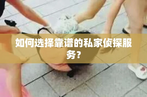 如何选择靠谱的私家侦探服务？