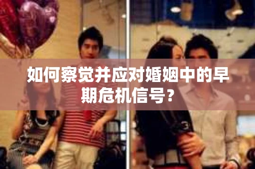 如何察觉并应对婚姻中的早期危机信号？