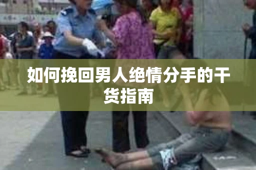 如何挽回男人绝情分手的干货指南