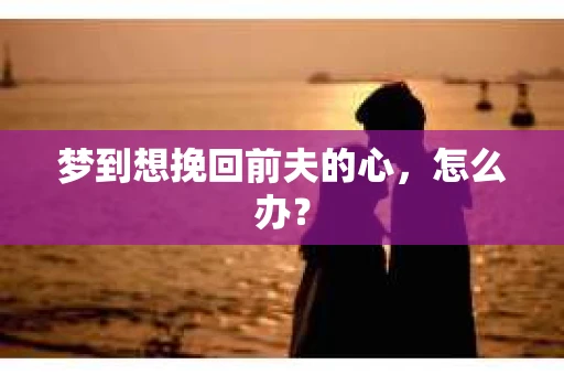 梦到想挽回前夫的心，怎么办？