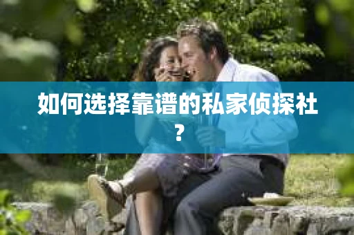 如何选择靠谱的私家侦探社？