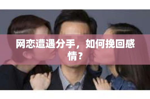 网恋遭遇分手，如何挽回感情？