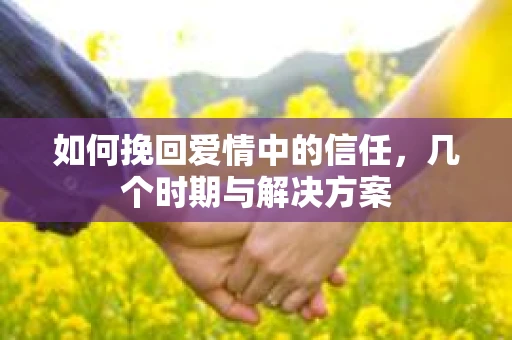 如何挽回爱情中的信任，几个时期与解决方案