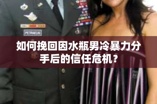如何挽回因水瓶男冷暴力分手后的信任危机？