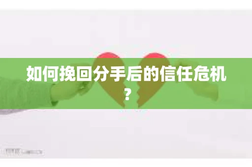 如何挽回分手后的信任危机？