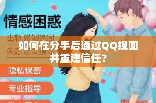 如何在分手后通过QQ挽回并重建信任？